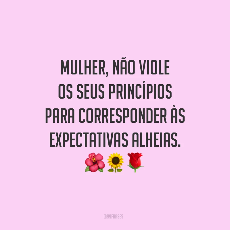 Mulher, não viole os seus princípios para corresponder às expectativas alheias.