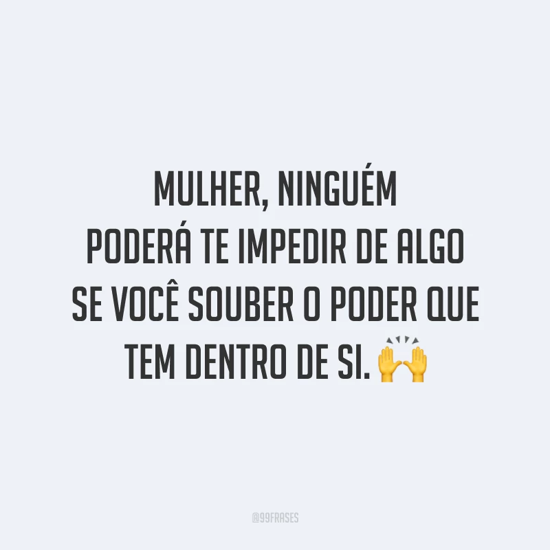 Mulher, ninguém poderá te impedir de algo se você souber o poder que tem dentro de si.