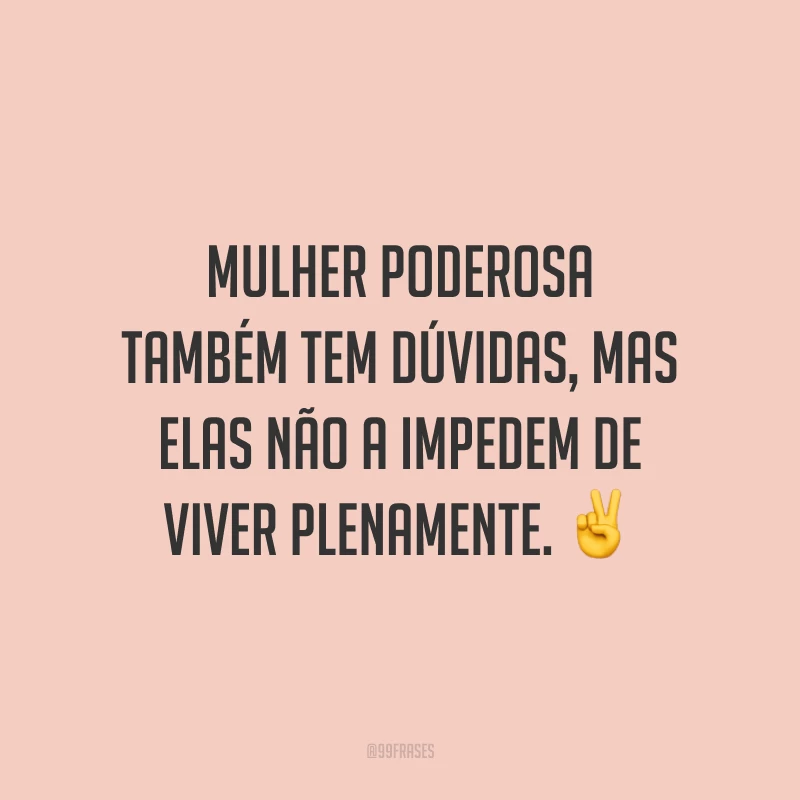 Mulher poderosa também tem dúvidas, mas elas não a impedem de viver plenamente.