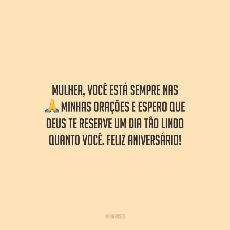 Mulher, você está sempre nas minhas orações e espero que Deus te reserve um dia tão lindo quanto você. Feliz aniversário!