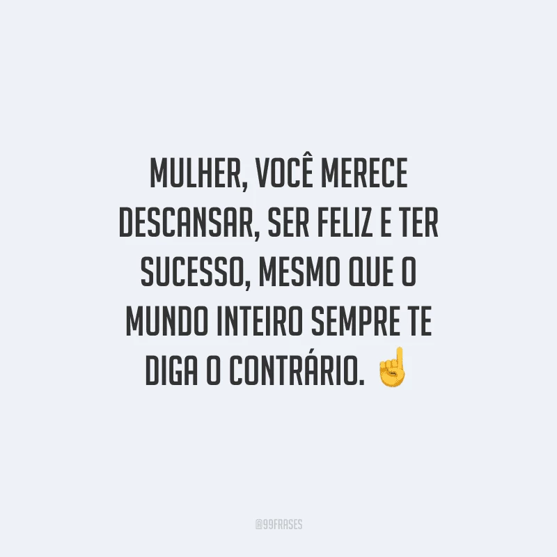Mulher, você merece descansar, ser feliz e ter sucesso, mesmo que o mundo inteiro sempre te diga o contrário. ☝️ 