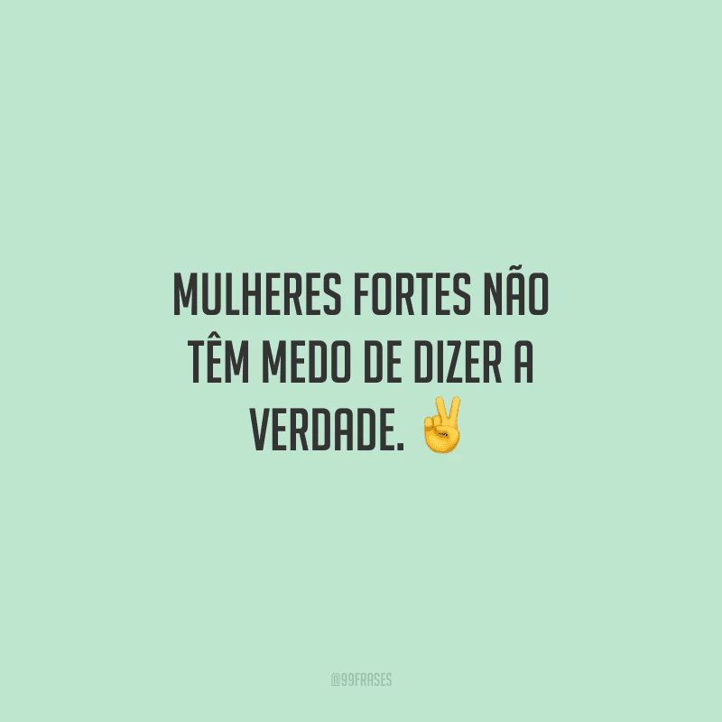 Mulheres fortes não têm medo de dizer a verdade. ✌