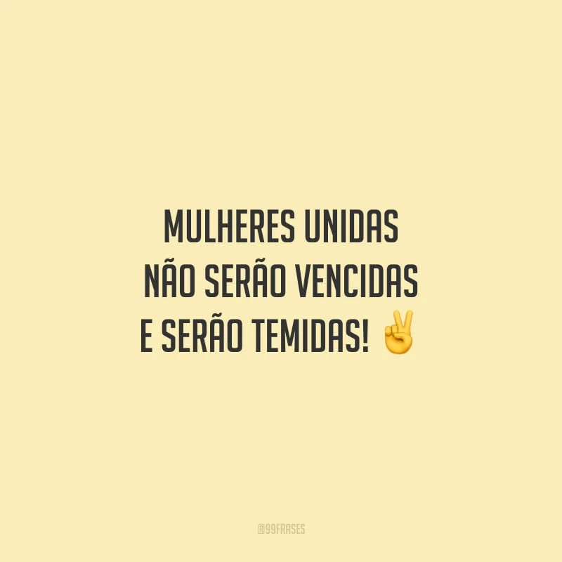 Mulheres unidas não serão vencidas e serão temidas!