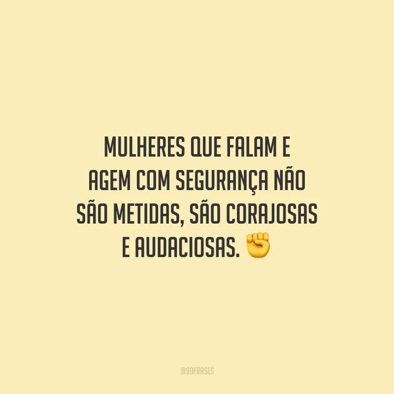 Mulheres que falam e agem com segurança não são metidas, são corajosas e audaciosas.
