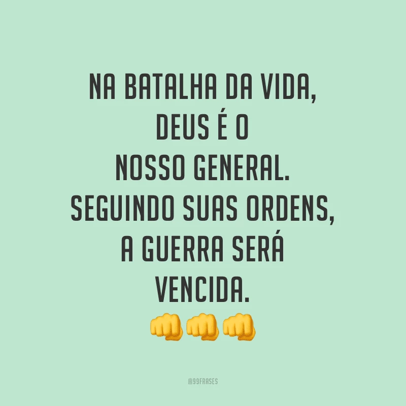 Na batalha da vida, Deus é o nosso general. Seguindo suas ordens, a guerra será vencida.