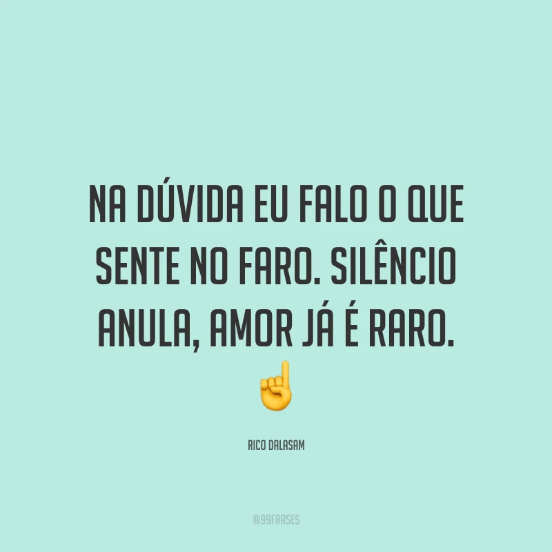 Na dúvida eu falo o que sente no faro. Silêncio anula, amor já é raro. ☝