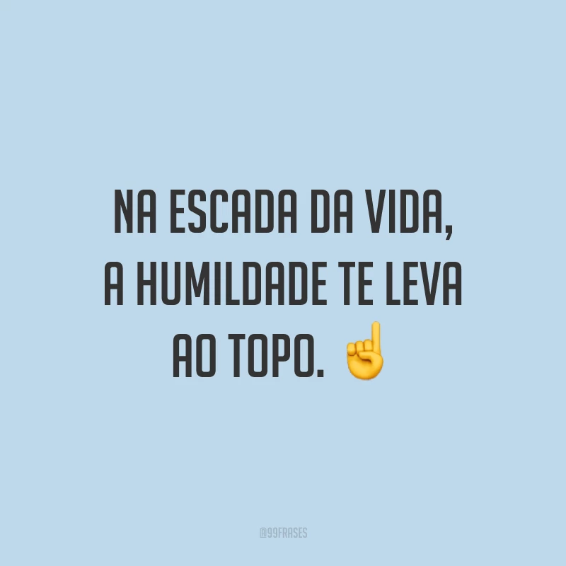 Na escada da vida, a humildade te leva ao topo. ☝