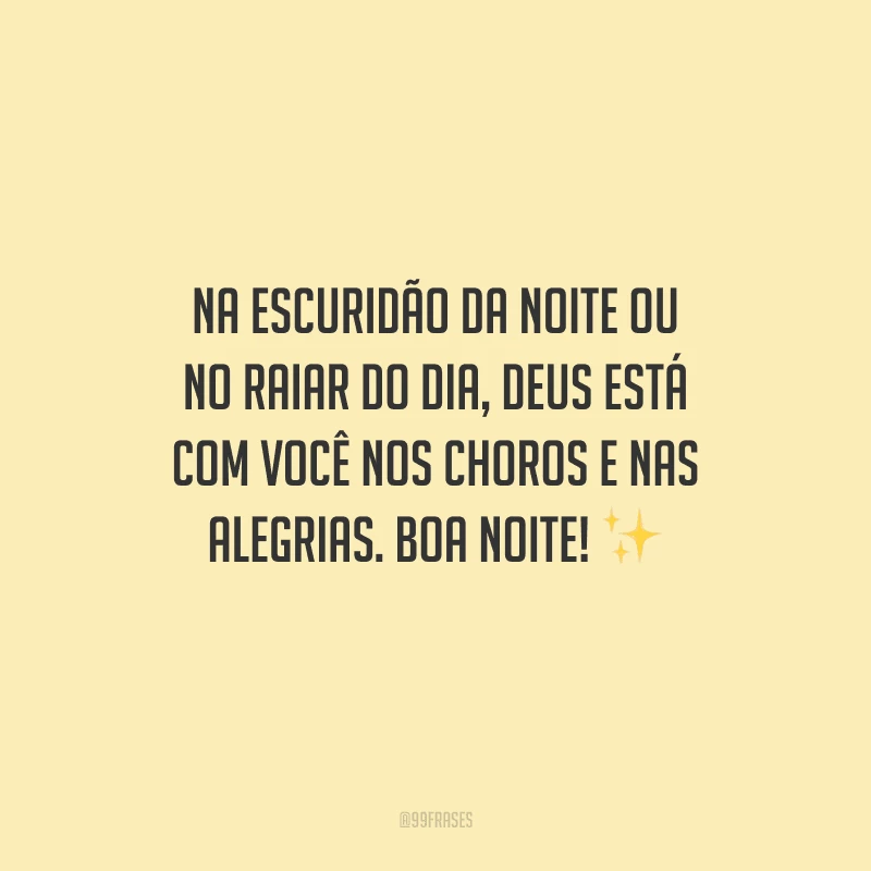 Na escuridão da noite ou no raiar do dia, Deus está com você nos choros e nas alegrias. Boa noite!
