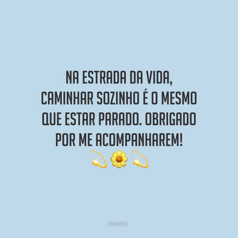 Na estrada da vida, caminhar sozinho é o mesmo que estar parado. Obrigado por me acompanharem!