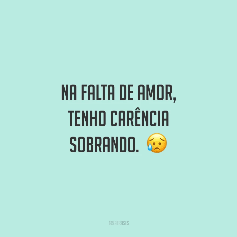 Na falta de amor, tenho carência sobrando. 