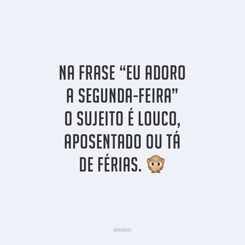 Na frase “eu adoro a segunda-feira” o sujeito é louco, aposentado ou tá de férias.