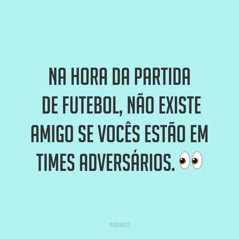 Na hora da partida de futebol, não existe amigo se vocês estão em times adversários. ?