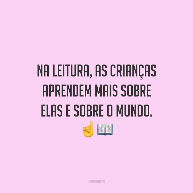 Na leitura, as crianças aprendem mais sobre elas e sobre o mundo.
