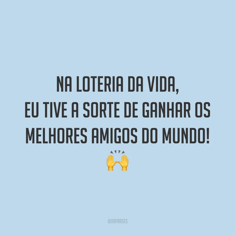 Na loteria da vida, eu tive a sorte de ganhar os melhores amigos do mundo! 🙌