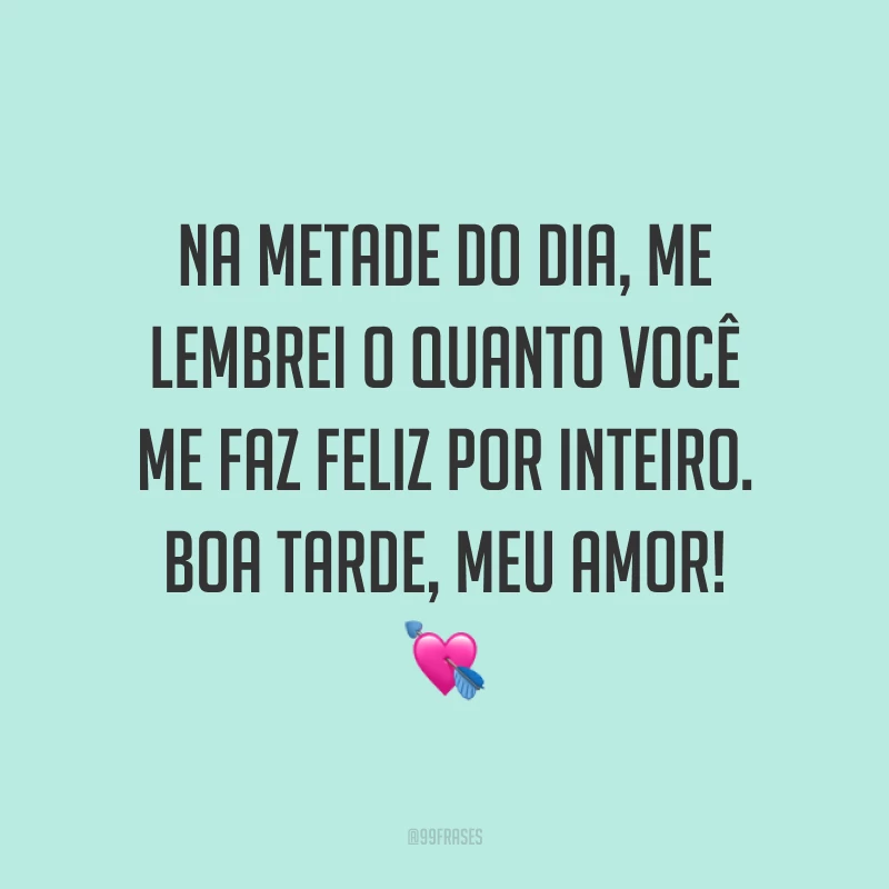 Na metade do dia, me lembrei o quanto você me faz feliz por inteiro. Boa tarde, meu amor! 💘
