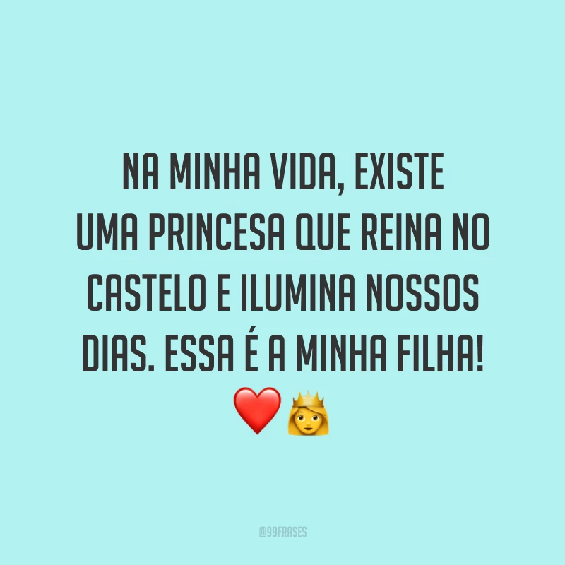 Na minha vida, existe uma princesa que reina no castelo e ilumina nossos dias. Essa é a minha filha!