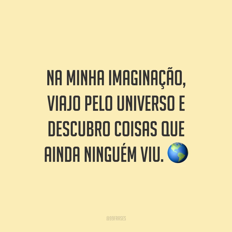 Na minha imaginação, viajo pelo universo e descubro coisas que ainda ninguém viu.