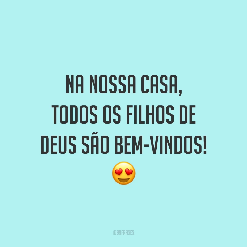 Na nossa casa, todos os filhos de Deus são bem-vindos! 😍
