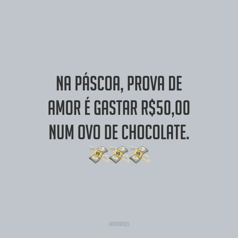 Na Páscoa, prova de amor é gastar R$50,00 num ovo de chocolate.