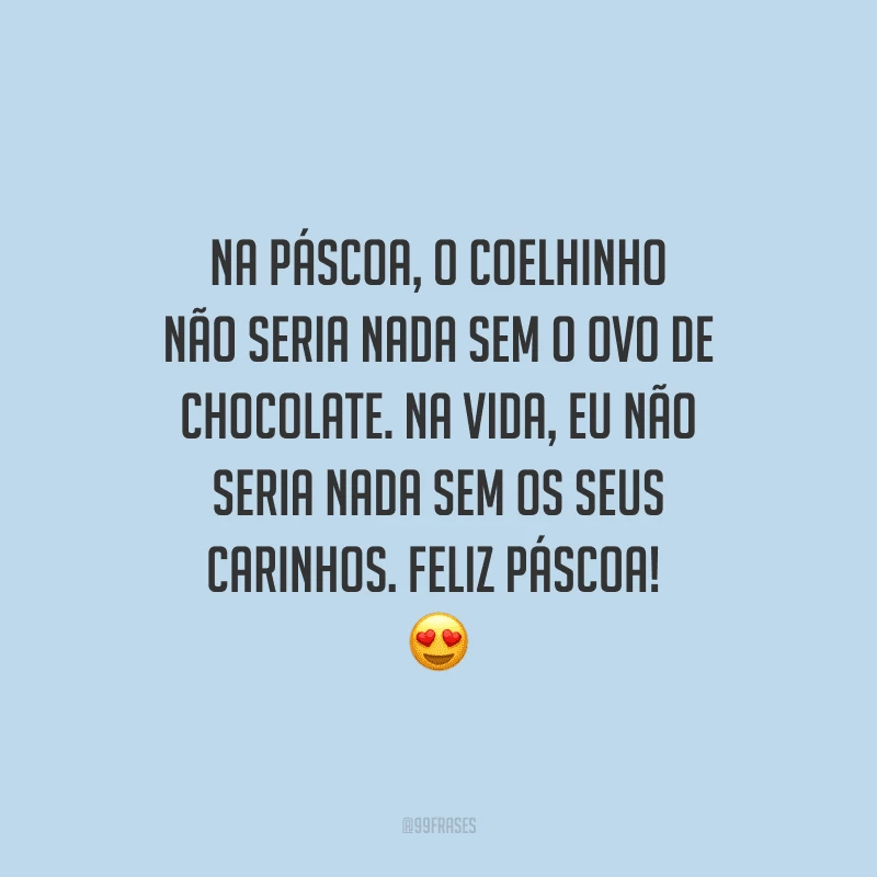 Na Páscoa, o coelhinho não seria nada sem o ovo de chocolate. Na vida, eu não seria nada sem os seus carinhos. Feliz Páscoa!  