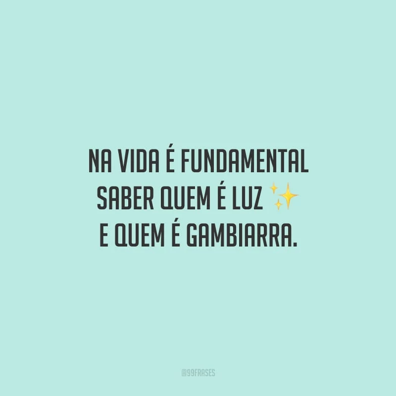Na vida é fundamental saber quem é luz e quem é gambiarra.