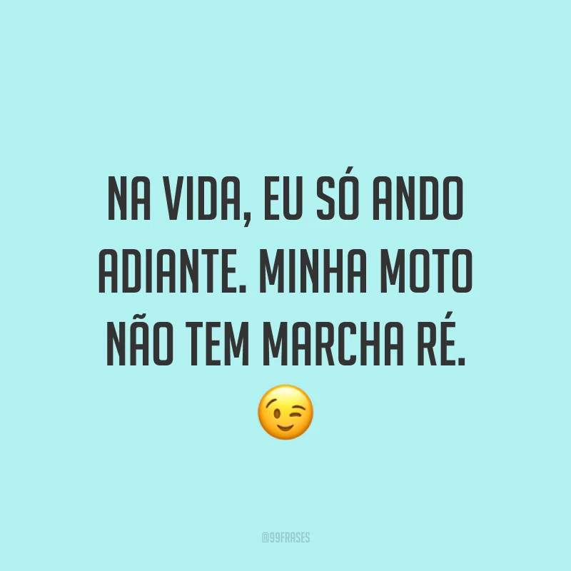 Na vida, eu só ando adiante. Minha moto não tem marcha ré. ?