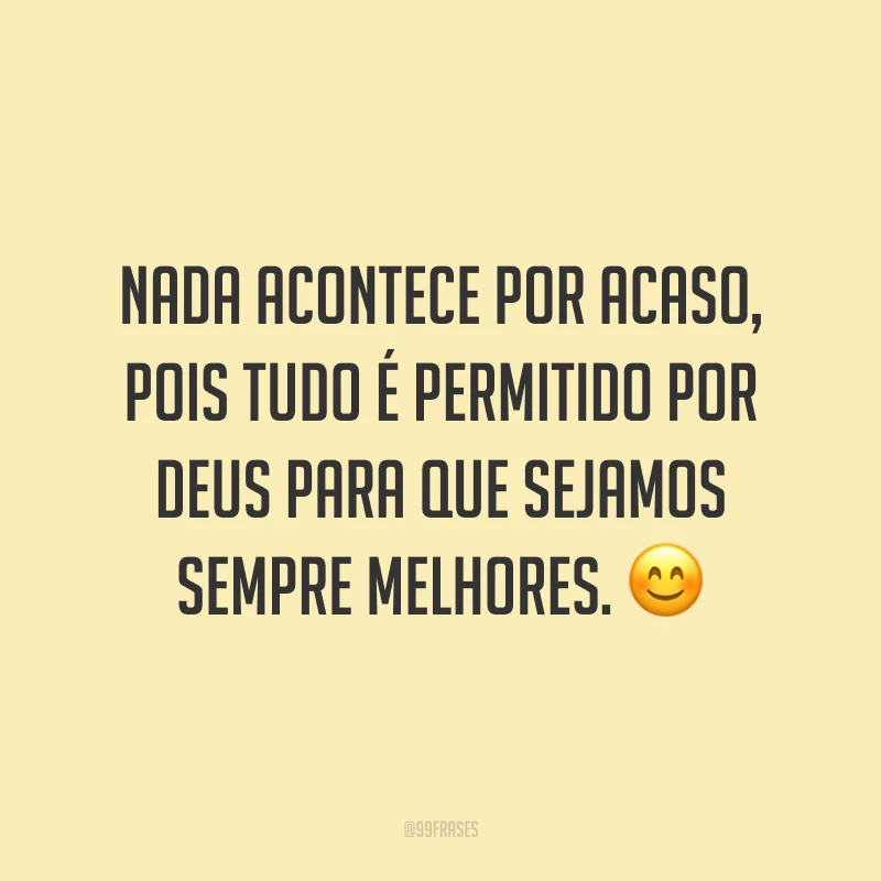 Nada acontece por acaso, pois tudo é permitido por Deus para que sejamos sempre melhores. 😊