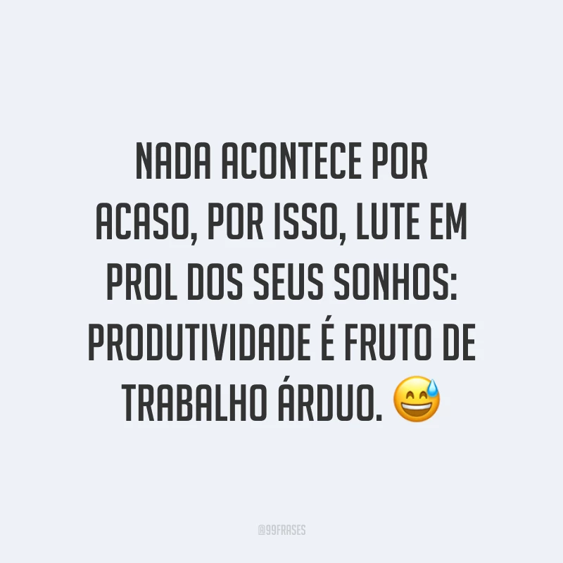 Nada acontece por acaso, por isso, lute em prol dos seus sonhos: produtividade é fruto de trabalho árduo. 😅