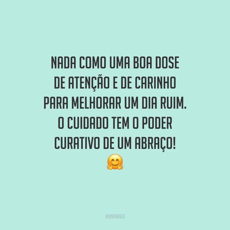 Nada como uma boa dose de atenção e de carinho para melhorar um dia ruim. O cuidado tem o poder curativo de um abraço! 