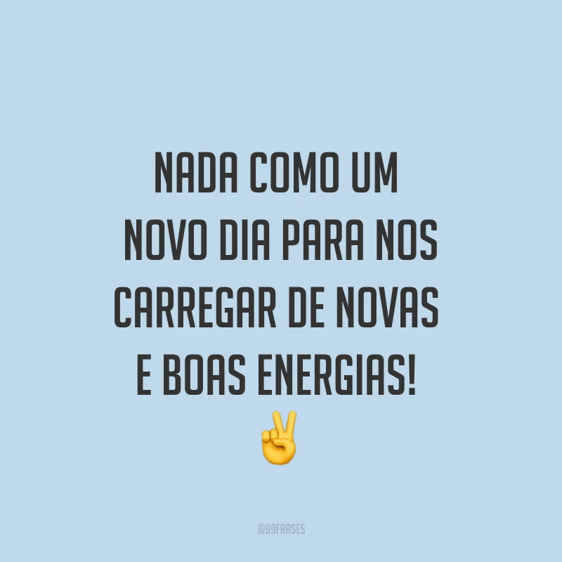 Nada como um novo dia para nos carregar de novas e boas energias! ✌