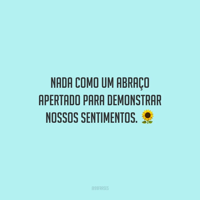 Nada como um abraço apertado para demonstrar nossos sentimentos.