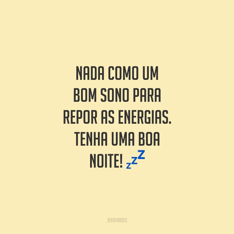Nada como um bom sono para repor as energias. Tenha uma boa noite!