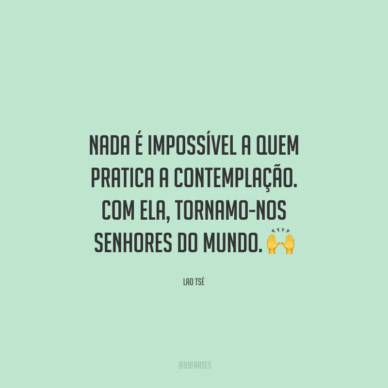 Nada é impossível a quem pratica a contemplação. Com ela, tornamo-nos senhores do mundo. 🙌