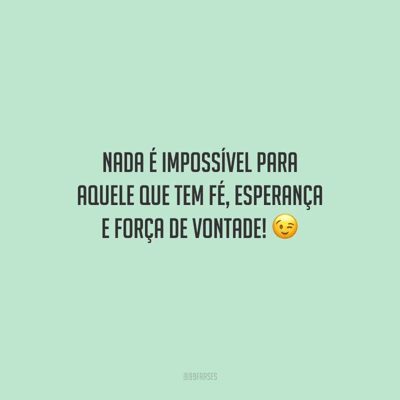 Nada é impossível para aquele que tem fé, esperança e força de vontade! 