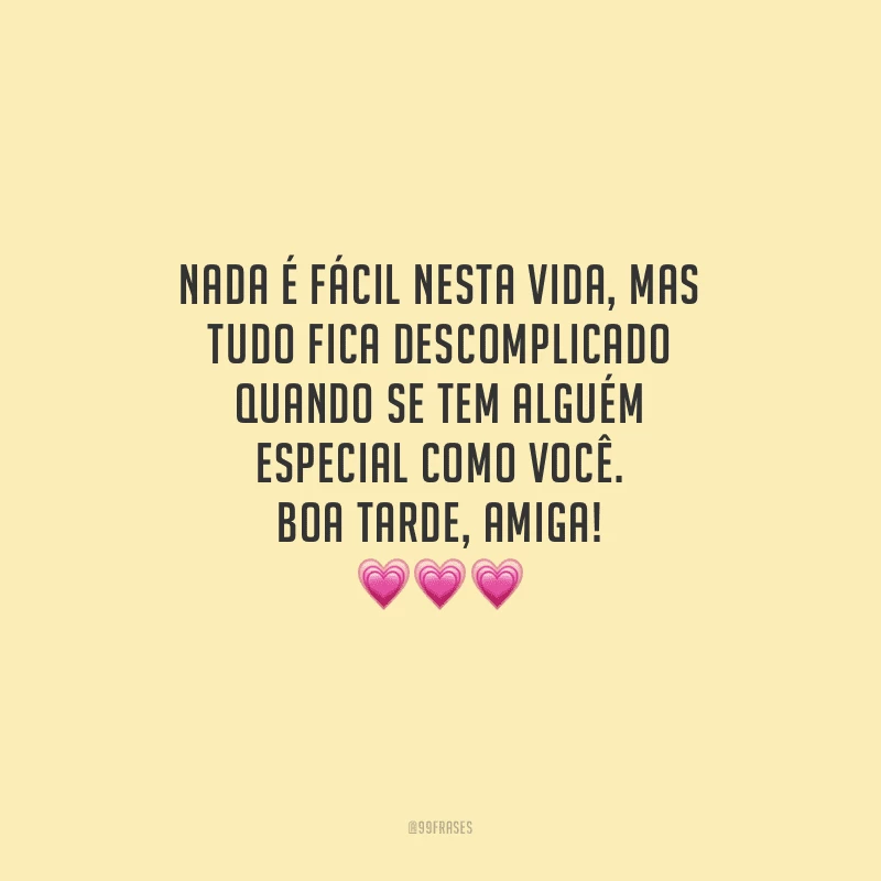 Nada é fácil nesta vida, mas tudo fica descomplicado quando se tem alguém especial como você. Boa tarde, amiga!