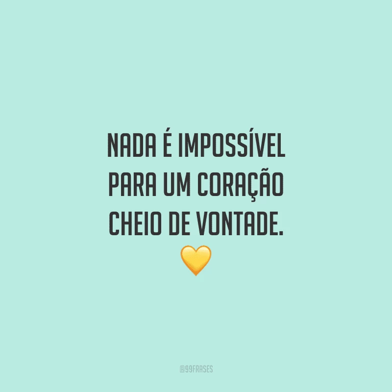Nada é impossível para um coração cheio de vontade. 💛