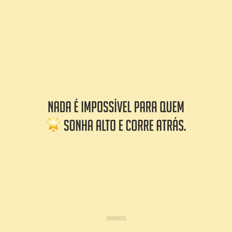 Nada é impossível para quem sonha alto e corre atrás.