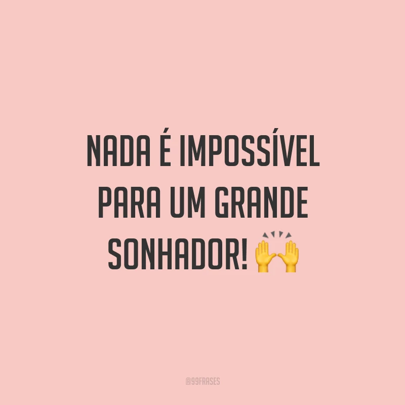 Nada é impossível para um grande sonhador! ?