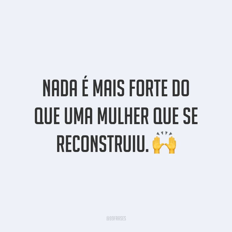 Nada é mais forte do que uma mulher que se reconstruiu. ?
