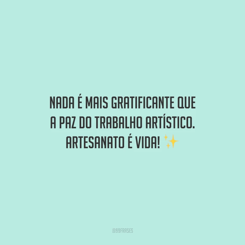 Nada é mais gratificante que a paz do trabalho artístico. Artesanato é vida!