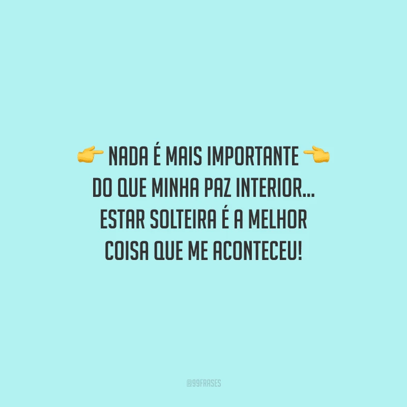 Nada é mais importante do que minha paz interior... Estar solteira é a melhor coisa que me aconteceu!
