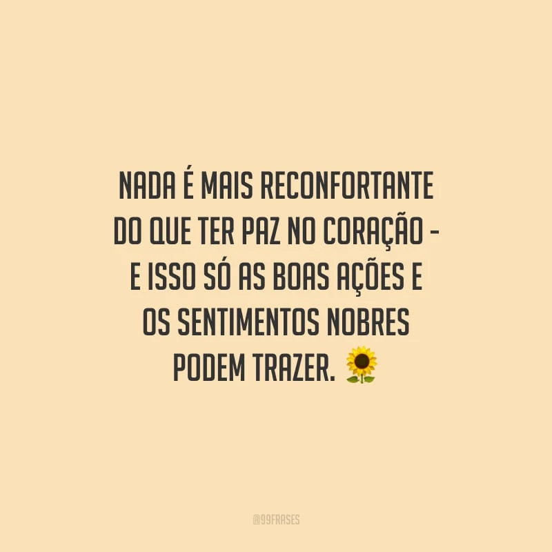 Nada é mais reconfortante do que ter paz no coração - e isso só as boas ações e os sentimentos nobres podem trazer.