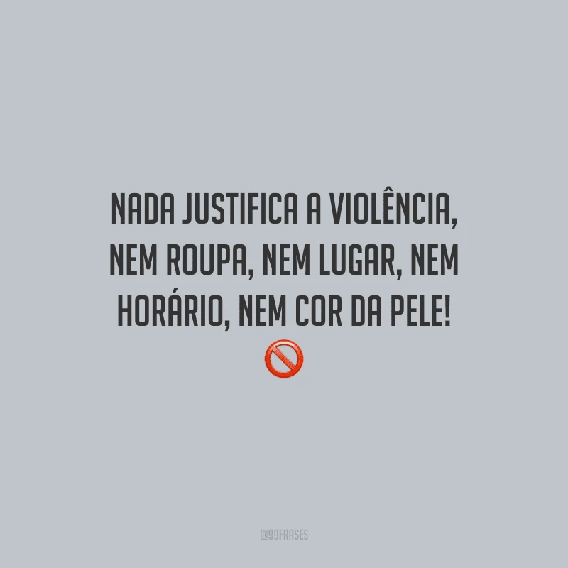 Nada justifica a violência, nem roupa, nem lugar, nem horário, nem cor da pele!