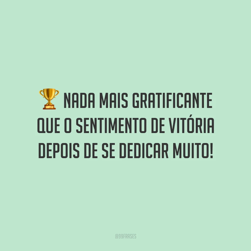Nada mais gratificante que o sentimento de vitória depois de se dedicar muito!