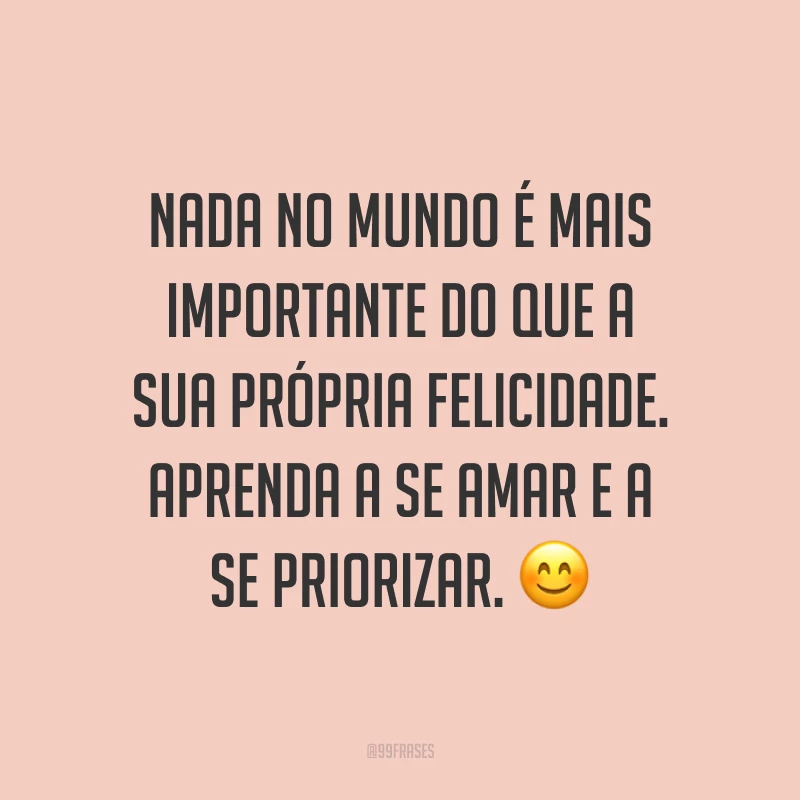 Nada no mundo é mais importante do que a sua própria felicidade. Aprenda a se amar e a se priorizar. ?