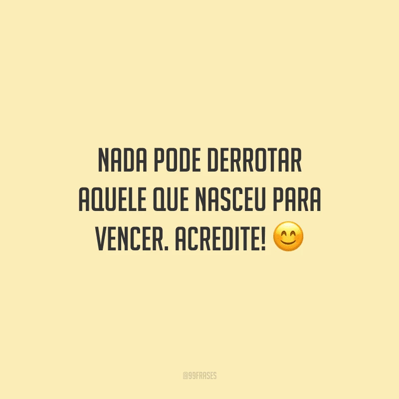 Nada pode derrotar aquele que nasceu para vencer. Acredite! 😊