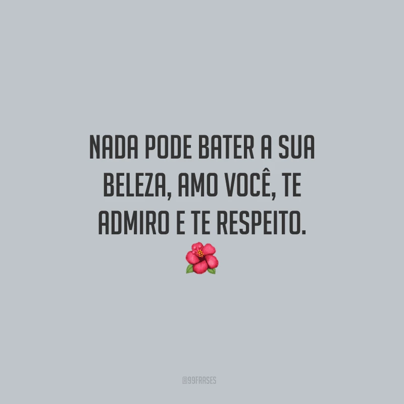 Nada pode bater a sua beleza, amo você, te admiro e te respeito.