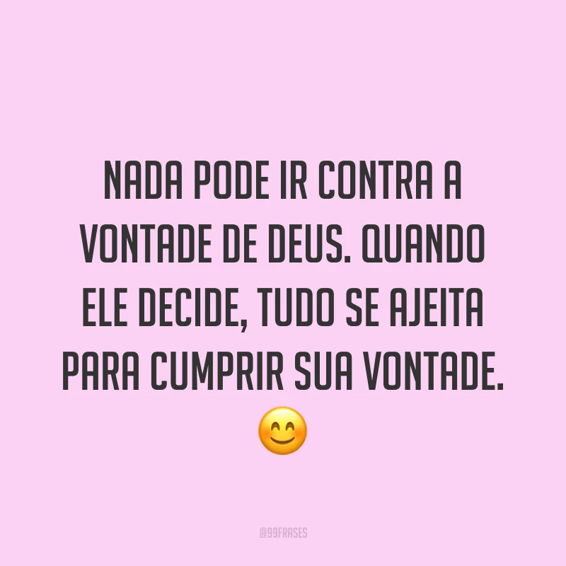 Nada pode ir contra a vontade de Deus. Quando Ele decide, tudo se ajeita para cumprir Sua vontade. ?
