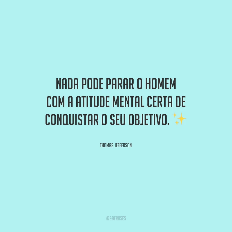 Nada pode parar o homem com a atitude mental certa de conquistar o seu objetivo.