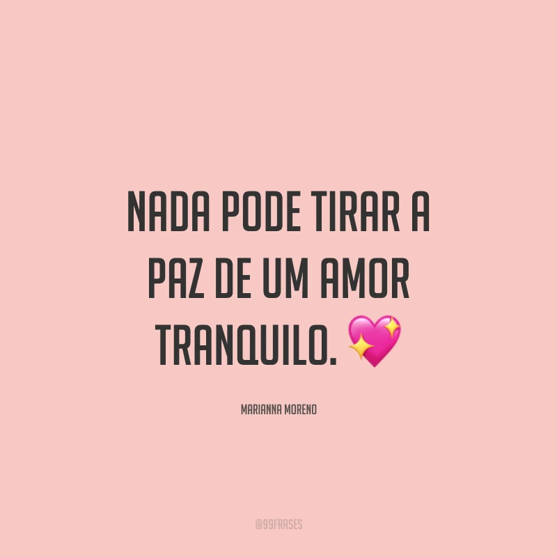 Nada pode tirar a paz de um amor tranquilo. ?